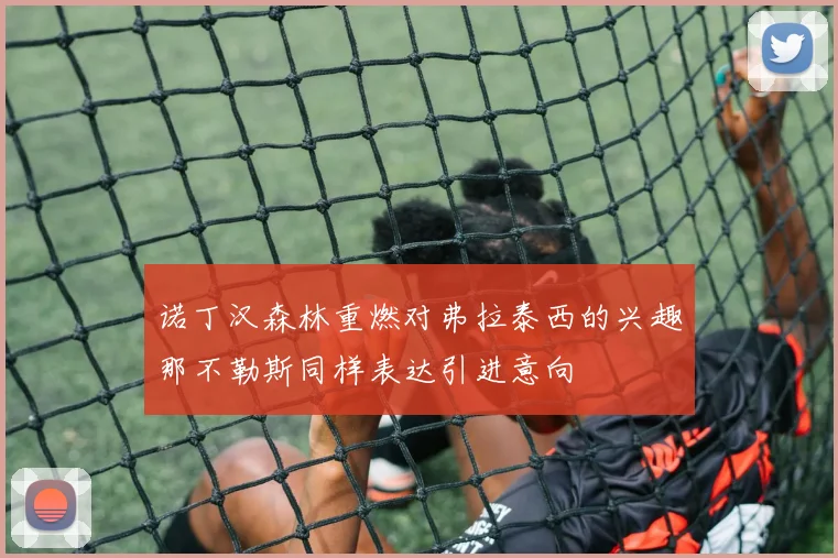 诺丁汉森林重燃对弗拉泰西的兴趣那不勒斯同样表达引进意向