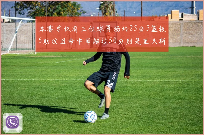 本赛季仅有三位球员场均25分5篮板5助攻且命中率超过50分别是里夫斯约基奇和字母哥