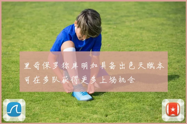 里奇保罗称库明加具备出色天赋本可在多队获得更多上场机会