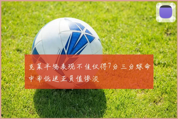 克莱半场表现不佳仅得7分三分球命中率低迷正负值惨淡