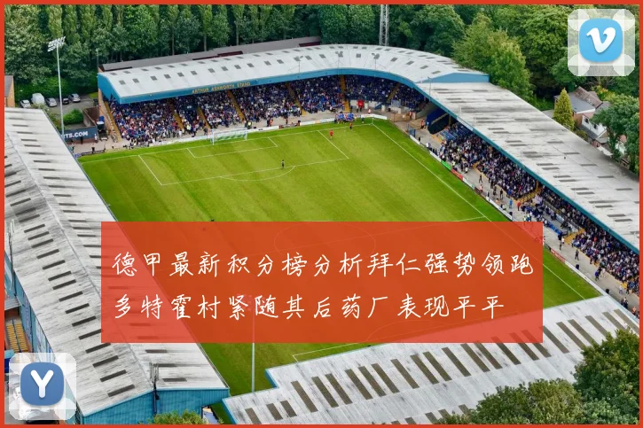 德甲最新积分榜分析拜仁强势领跑多特霍村紧随其后药厂表现平平