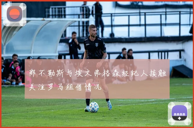 那不勒斯与埃文弗格森经纪人接触关注罗马租借情况