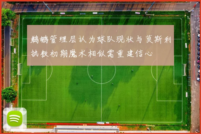 鹈鹕管理层认为球队现状与莫斯利执教初期魔术相似需重建信心