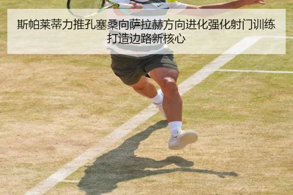 斯帕莱蒂力推孔塞桑向萨拉赫方向进化强化射门训练打造边路新核心（xingkong）